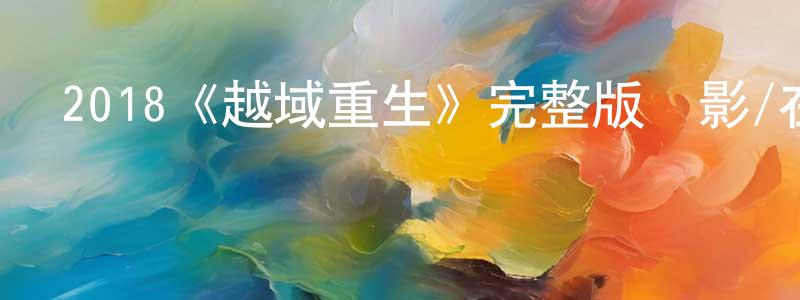 陳青來發布2018《越域重生》完整版電影/在線觀看/百度云-美劇天堂